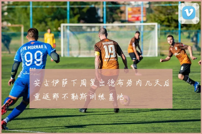 安古伊萨下周复出德布劳内几天后重返那不勒斯训练基地