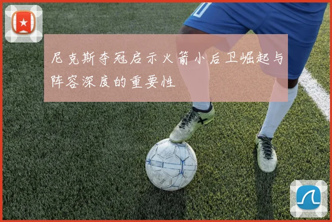 尼克斯夺冠启示火箭小后卫崛起与阵容深度的重要性