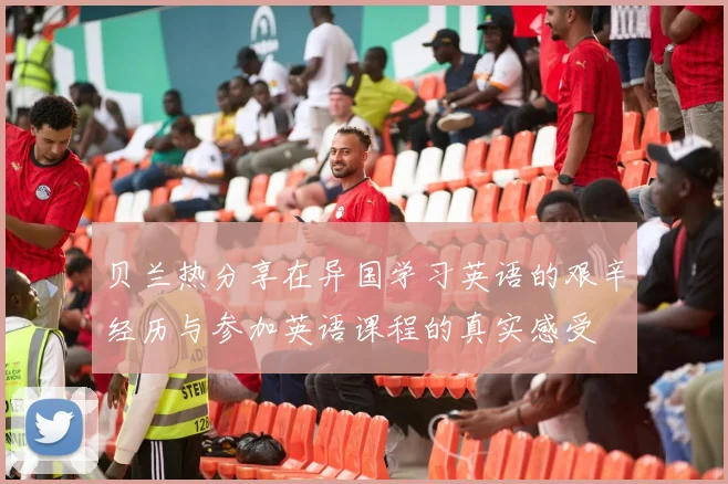 贝兰热分享在异国学习英语的艰辛经历与参加英语课程的真实感受