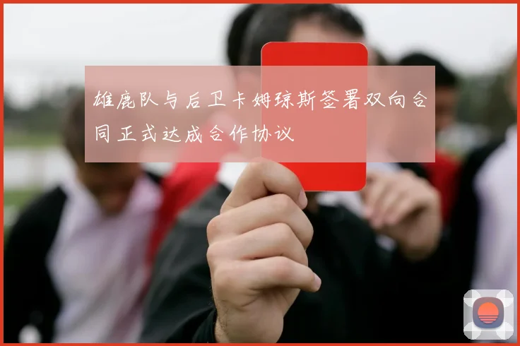 雄鹿队与后卫卡姆琼斯签署双向合同正式达成合作协议