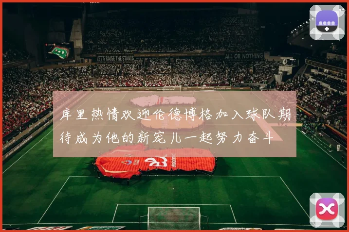 库里热情欢迎伦德博格加入球队期待成为他的新宠儿一起努力奋斗
