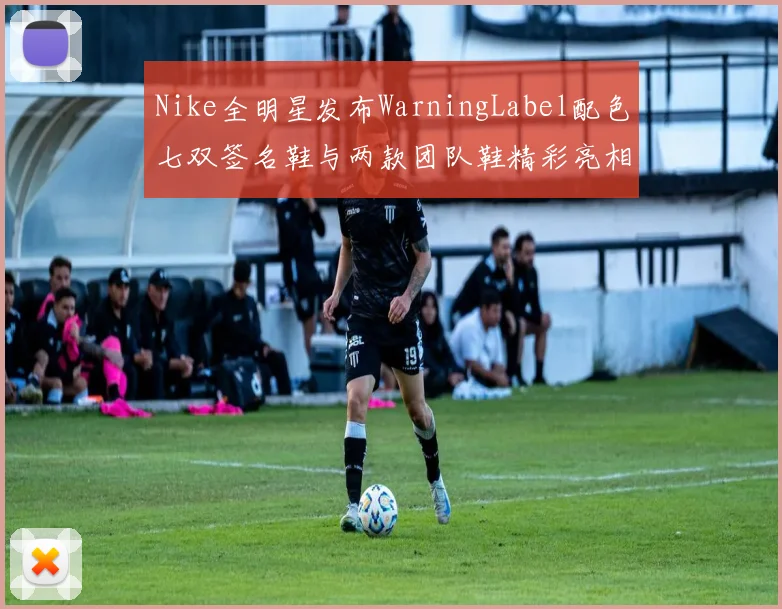 Nike全明星发布WarningLabel配色七双签名鞋与两款团队鞋精彩亮相