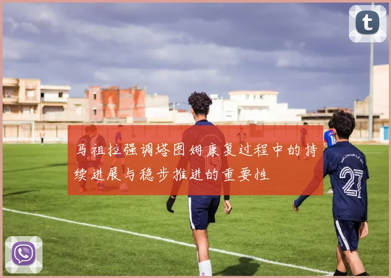马祖拉强调塔图姆康复过程中的持续进展与稳步推进的重要性