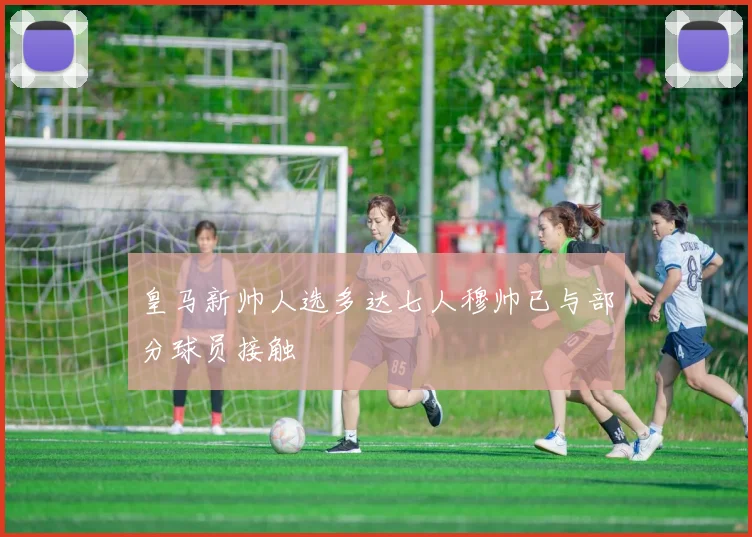 皇马新帅人选多达七人穆帅已与部分球员接触