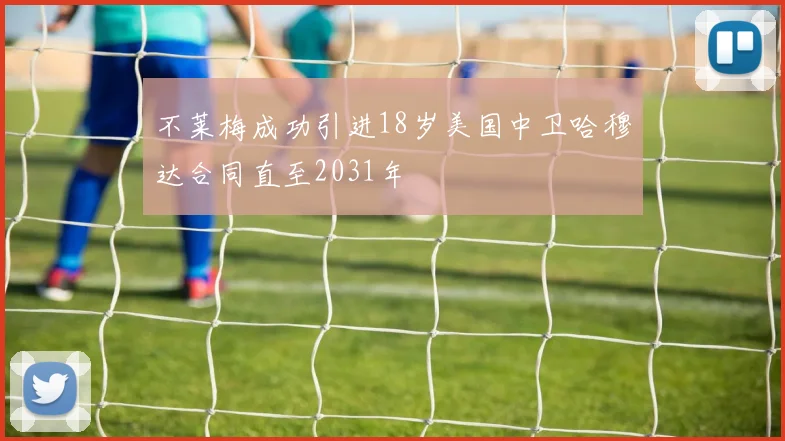 不莱梅成功引进18岁美国中卫哈穆达合同直至2031年