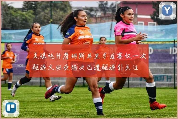 美媒统计詹姆斯库里季后赛仅一次驱逐文班夜场次已遭驱逐引关注