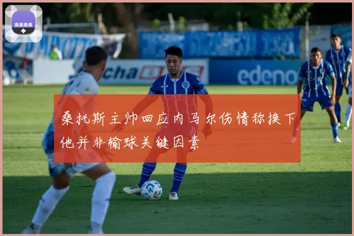 桑托斯主帅回应内马尔伤情称换下他并非输球关键因素