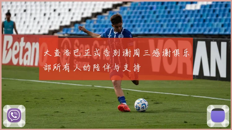 大查洛巴正式告别谢周三感谢俱乐部所有人的陪伴与支持