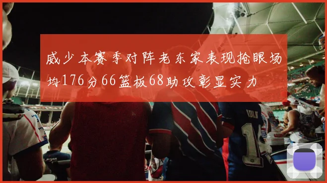 威少本赛季对阵老东家表现抢眼场均176分66篮板68助攻彰显实力